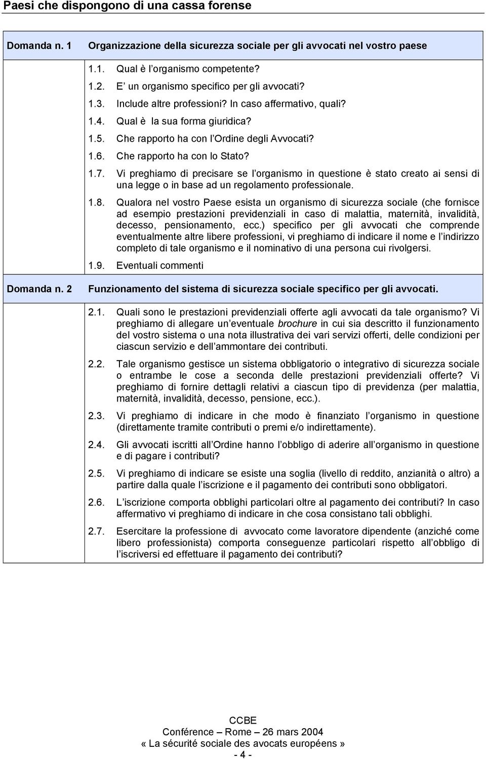 Che rapporto ha con lo Stato? 1.7. Vi preghiamo di precisare se l organismo in questione è stato creato ai sensi di una legge o in base ad un regolamento professionale. 1.8.