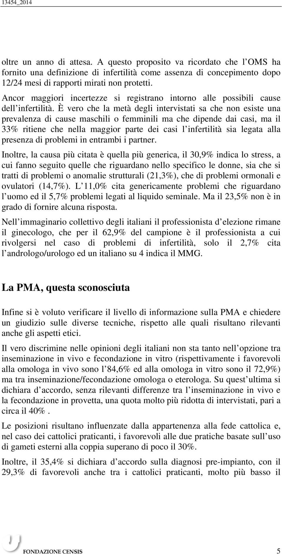 È vero che la metà degli intervistati sa che non esiste una prevalenza di cause maschili o femminili ma che dipende dai casi, ma il 33% ritiene che nella maggior parte dei casi l infertilità sia