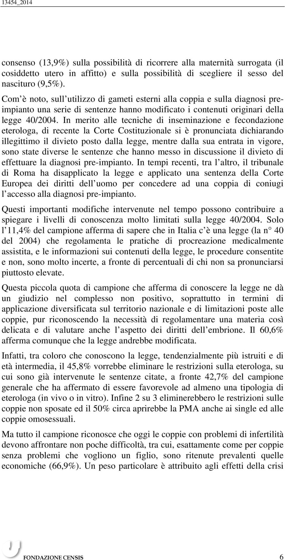 In merito alle tecniche di inseminazione e fecondazione eterologa, di recente la Corte Costituzionale si è pronunciata dichiarando illegittimo il divieto posto dalla legge, mentre dalla sua entrata