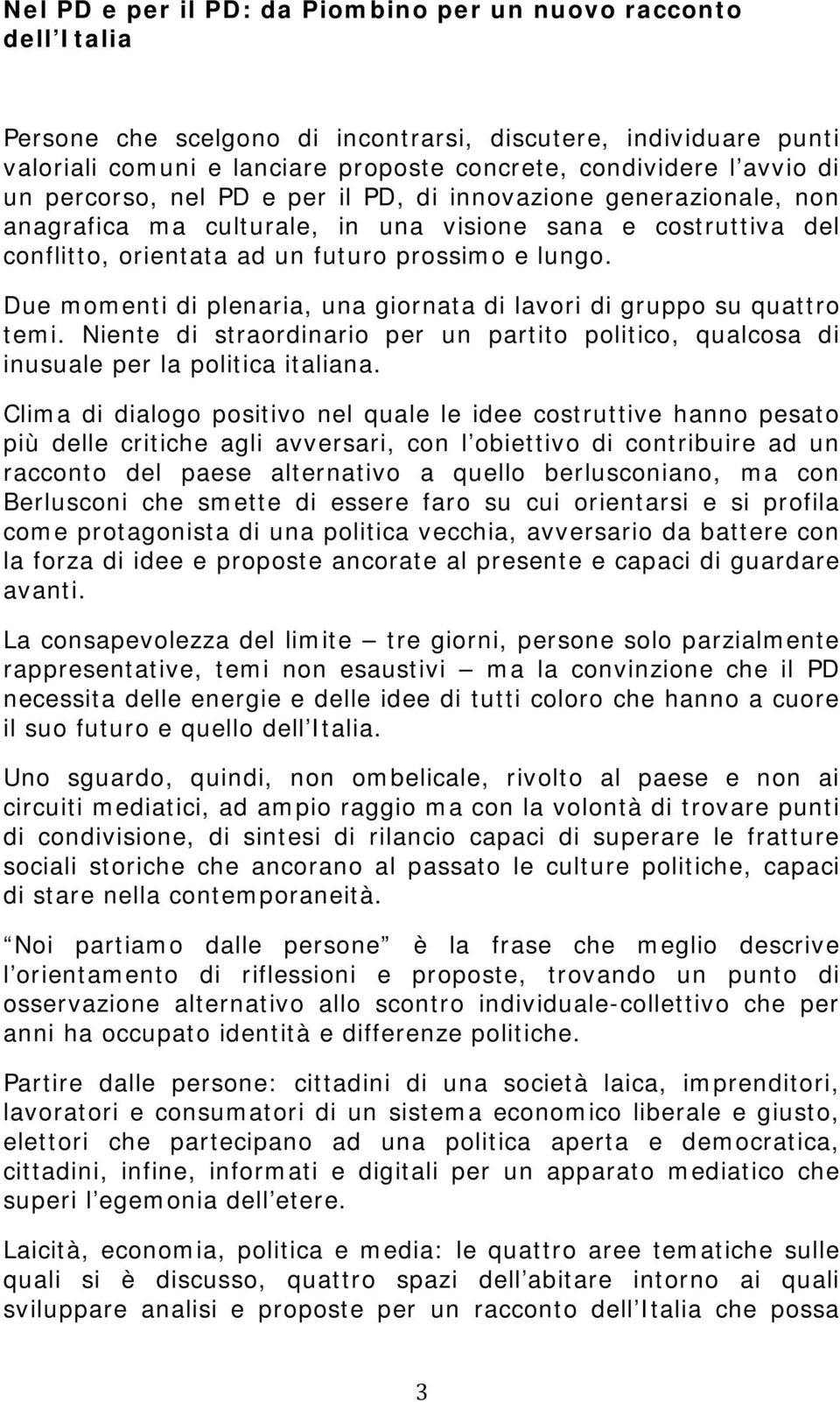 Due momenti di plenaria, una giornata di lavori di gruppo su quattro temi. Niente di straordinario per un partito politico, qualcosa di inusuale per la politica italiana.