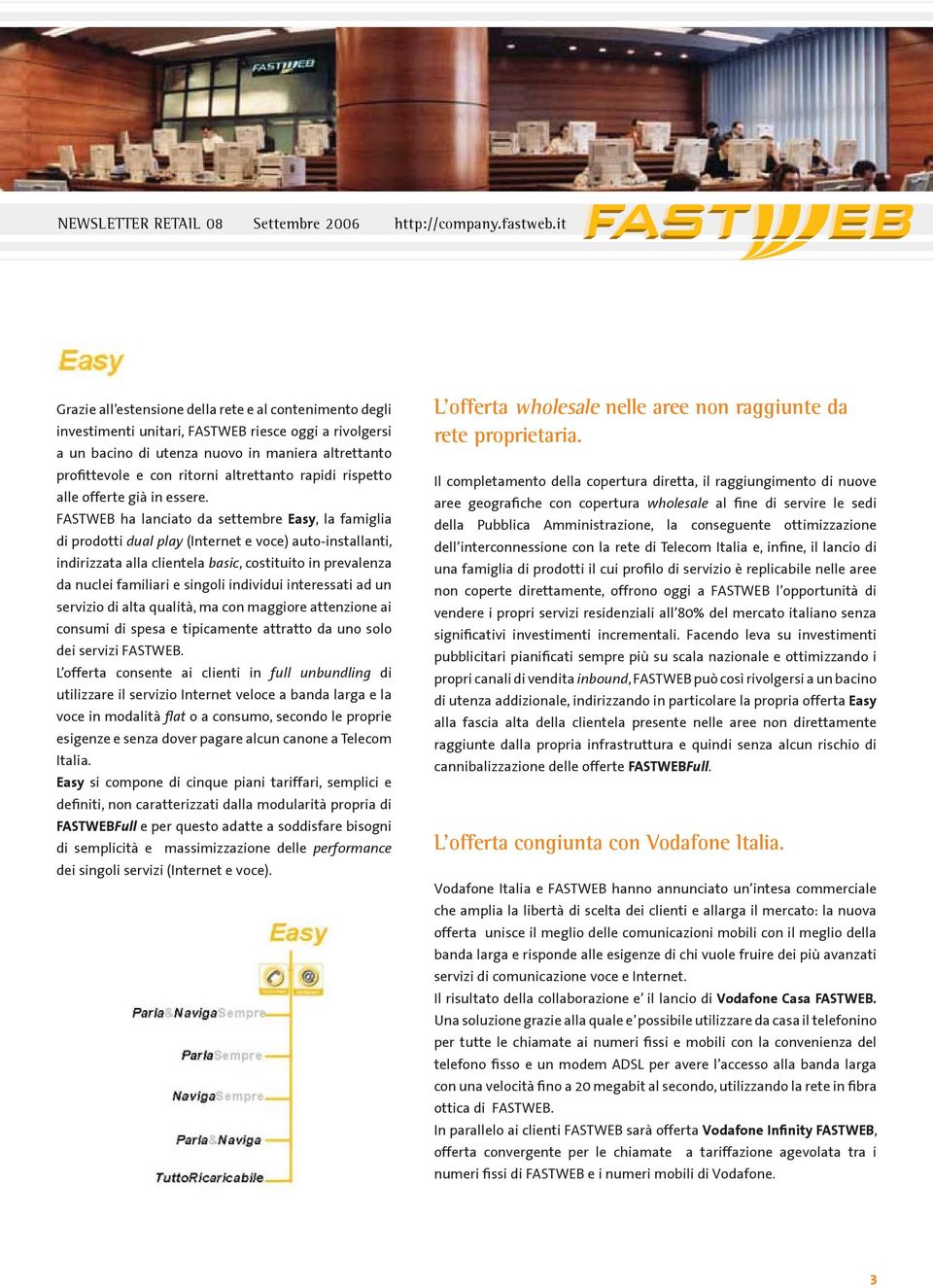 FASTWEB ha lanciato da settembre Easy, la famiglia di prodotti dual play (Internet e voce) auto-installanti, indirizzata alla clientela basic, costituito in prevalenza da nuclei familiari e singoli