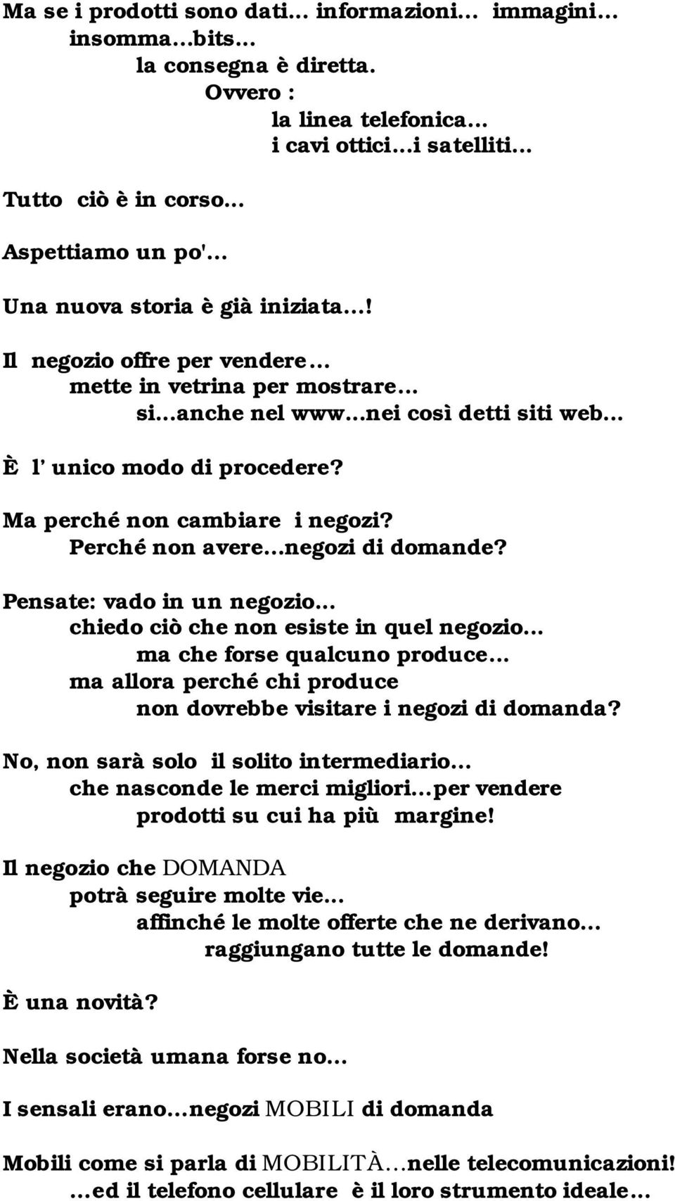 Ma perché non cambiare i negozi? Perché non avere negozi di domande? Pensate: vado in un negozio... chiedo ciò che non esiste in quel negozio... ma che forse qualcuno produce.