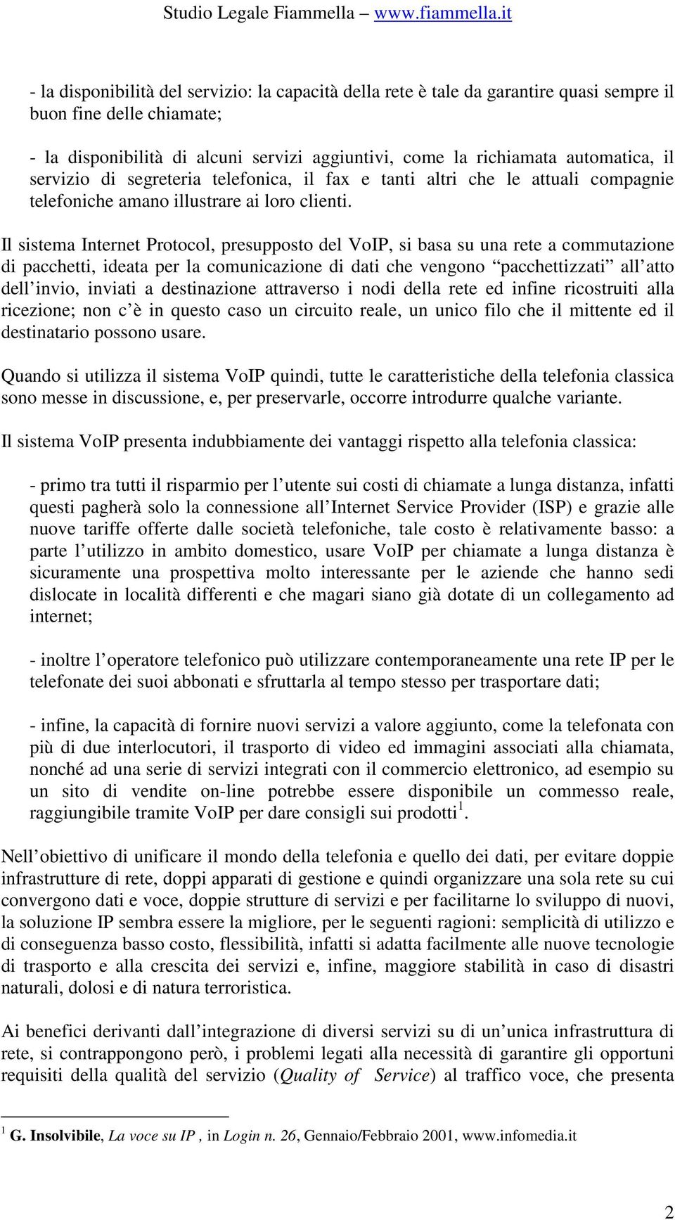 Il sistema Internet Protocol, presupposto del VoIP, si basa su una rete a commutazione di pacchetti, ideata per la comunicazione di dati che vengono pacchettizzati all atto dell invio, inviati a