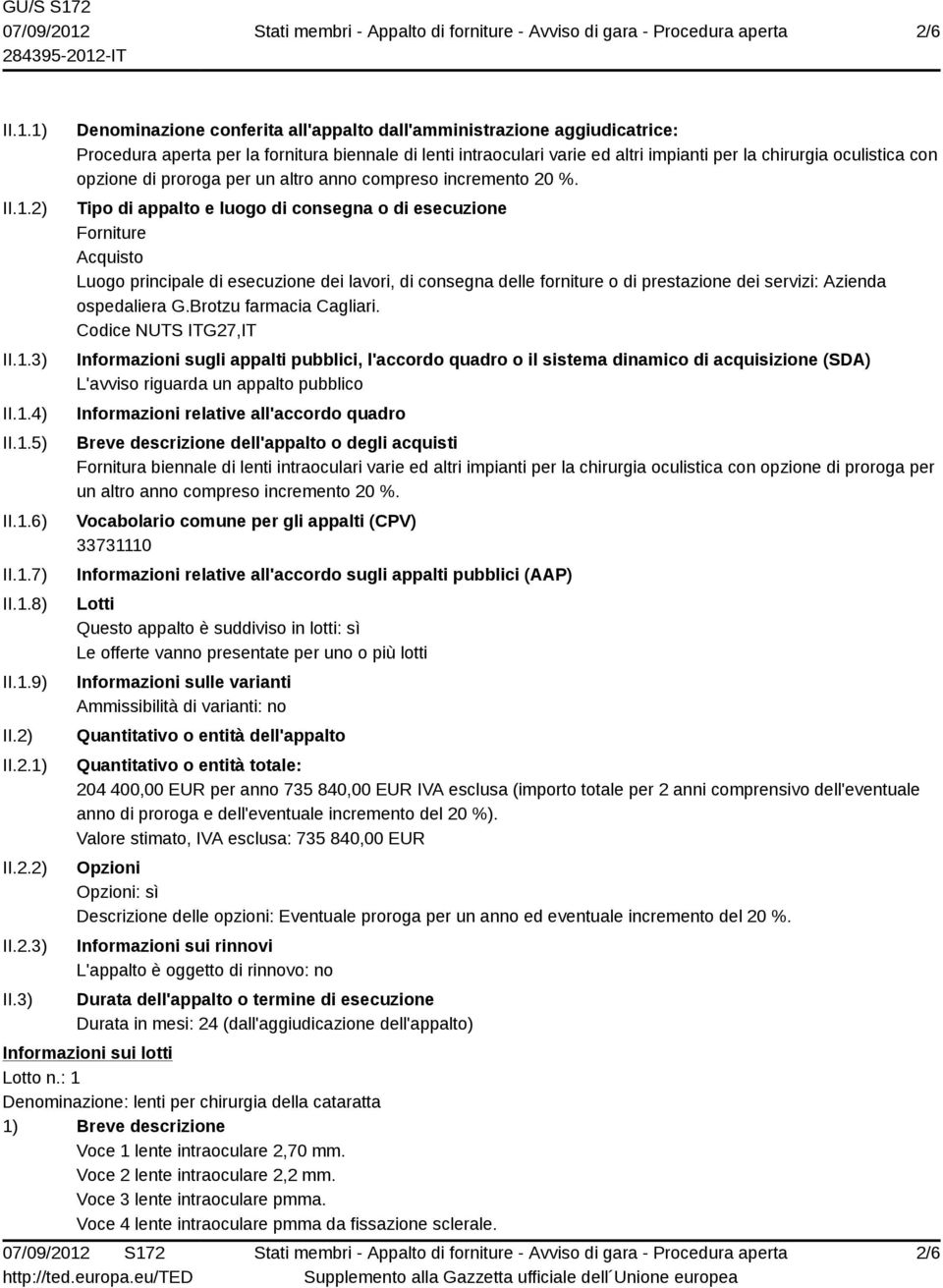 3) Denominazione conferita all'appalto dall'amministrazione aggiudicatrice: Procedura aperta per la fornitura biennale di lenti intraoculari varie ed altri impianti per la chirurgia oculistica con