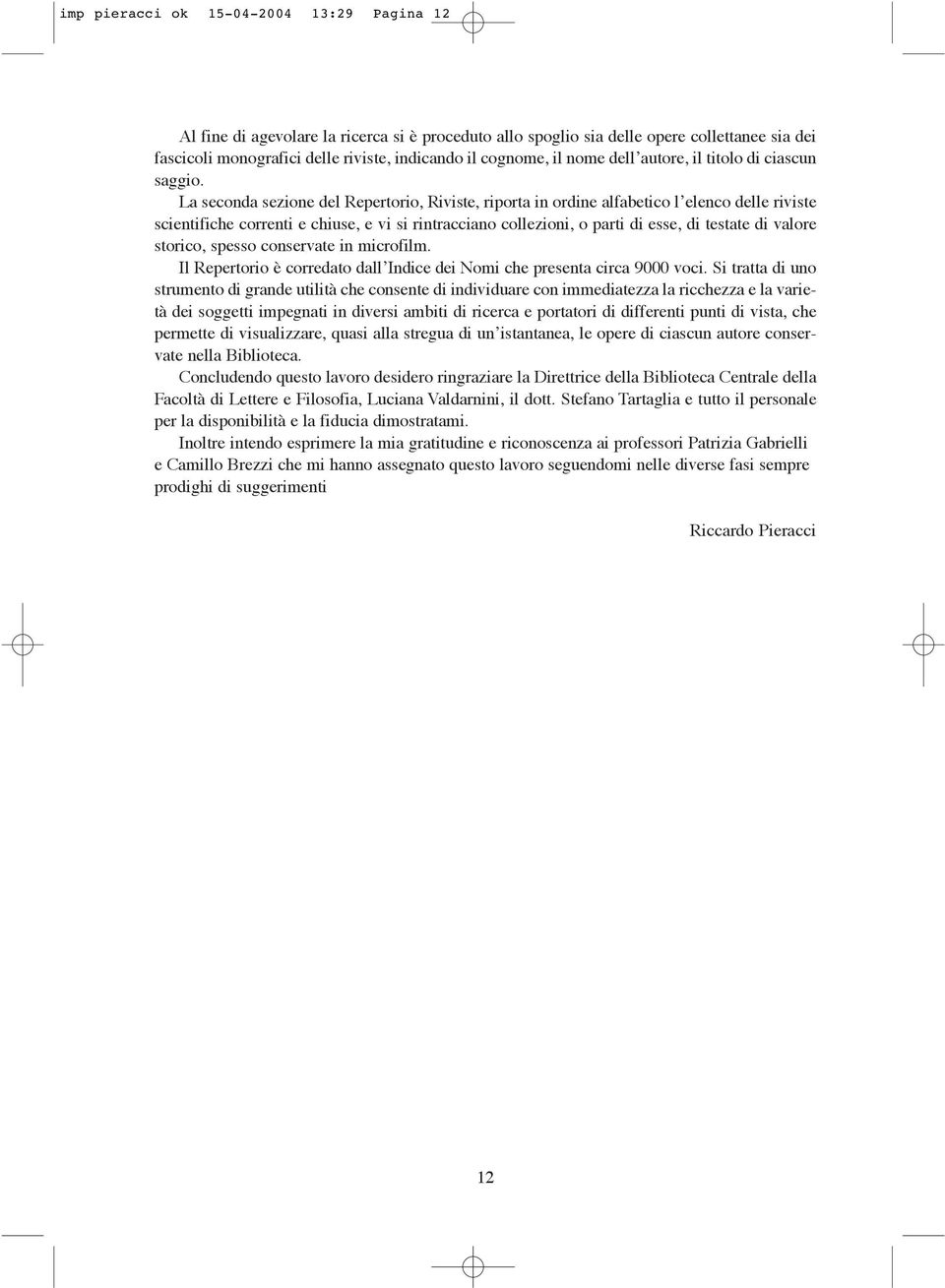 La seconda sezione del Repertorio, Riviste, riporta in ordine alfabetico l elenco delle riviste scientifiche correnti e chiuse, e vi si rintracciano collezioni, o parti di esse, di testate di valore