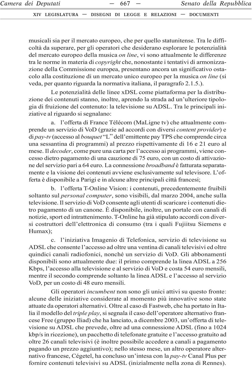 copyright che, nonostante i tentativi di armonizzazione della Commissione europea, presentano ancora un significativo ostacolo alla costituzione di un mercato unico europeo per la musica on line (si