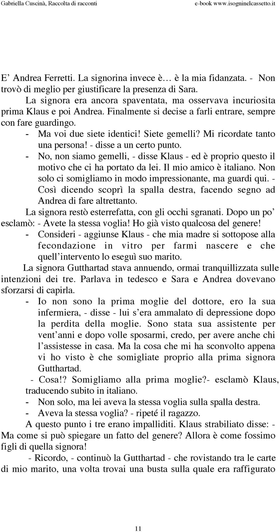 Mi ricordate tanto una persona! - disse a un certo punto. - No, non siamo gemelli, - disse Klaus - ed è proprio questo il motivo che ci ha portato da lei. Il mio amico è italiano.