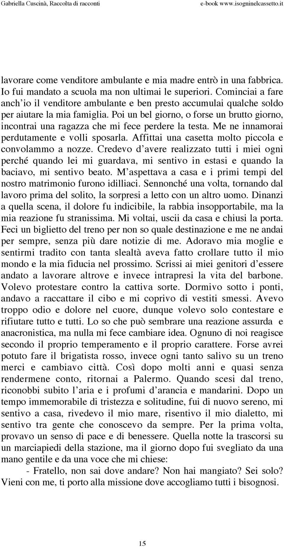 Poi un bel giorno, o forse un brutto giorno, incontrai una ragazza che mi fece perdere la testa. Me ne innamorai perdutamente e volli sposarla. Affittai una casetta molto piccola e convolammo a nozze.