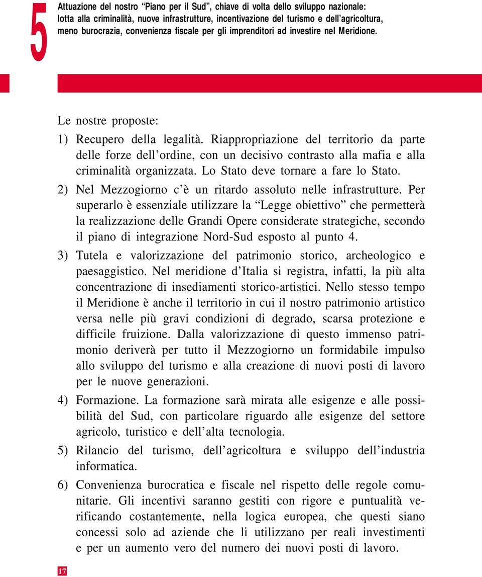 Riappropriazione del territorio da parte delle forze dell ordine, con un decisivo contrasto alla mafia e alla criminalità organizzata. Lo Stato deve tornare a fare lo Stato.