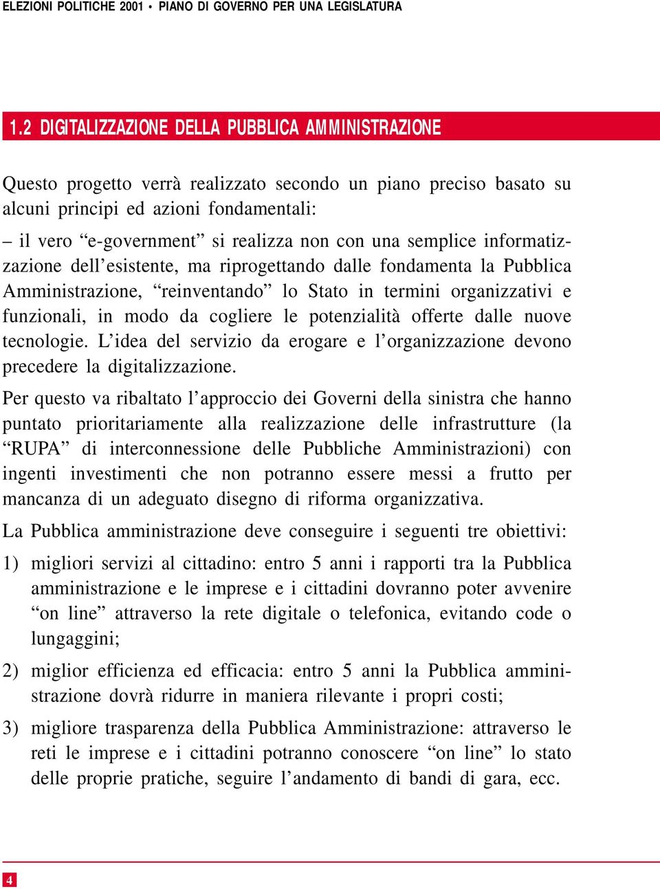 potenzialità offerte dalle nuove tecnologie. L idea del servizio da erogare e l organizzazione devono precedere la digitalizzazione.