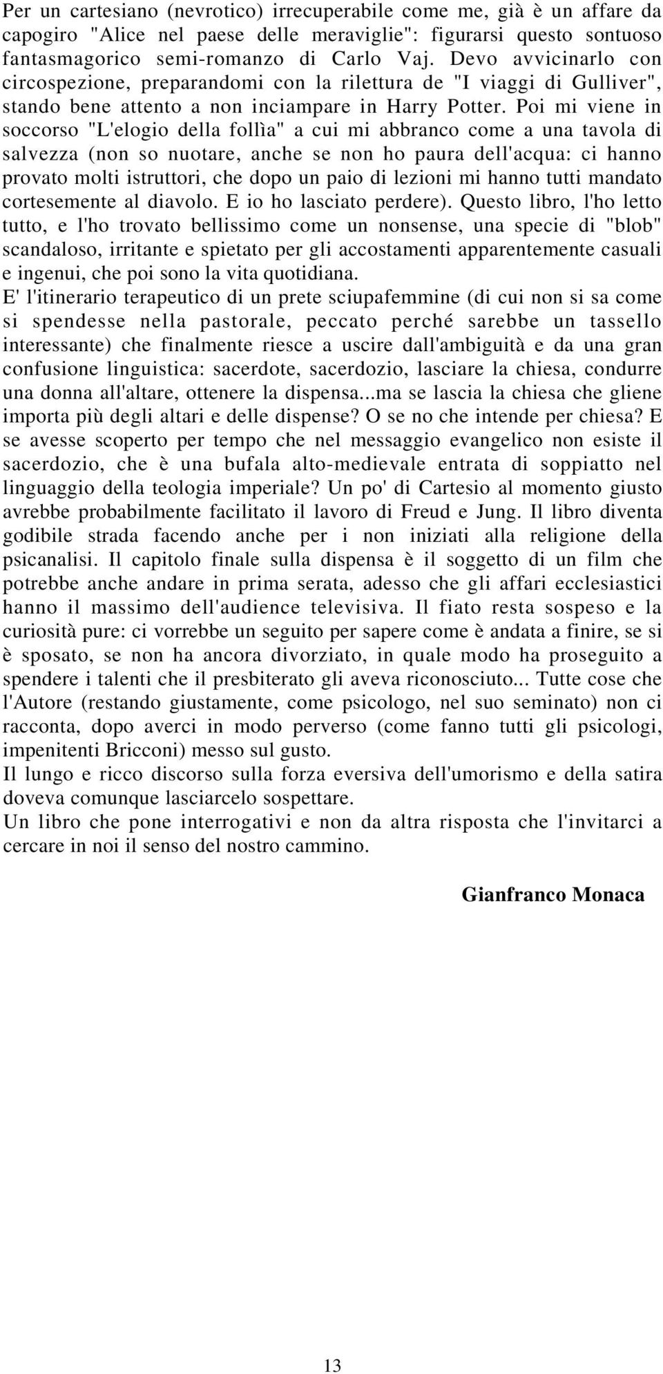 Poi mi viene in soccorso "L'elogio della follìa" a cui mi abbranco come a una tavola di salvezza (non so nuotare, anche se non ho paura dell'acqua: ci hanno provato molti istruttori, che dopo un paio