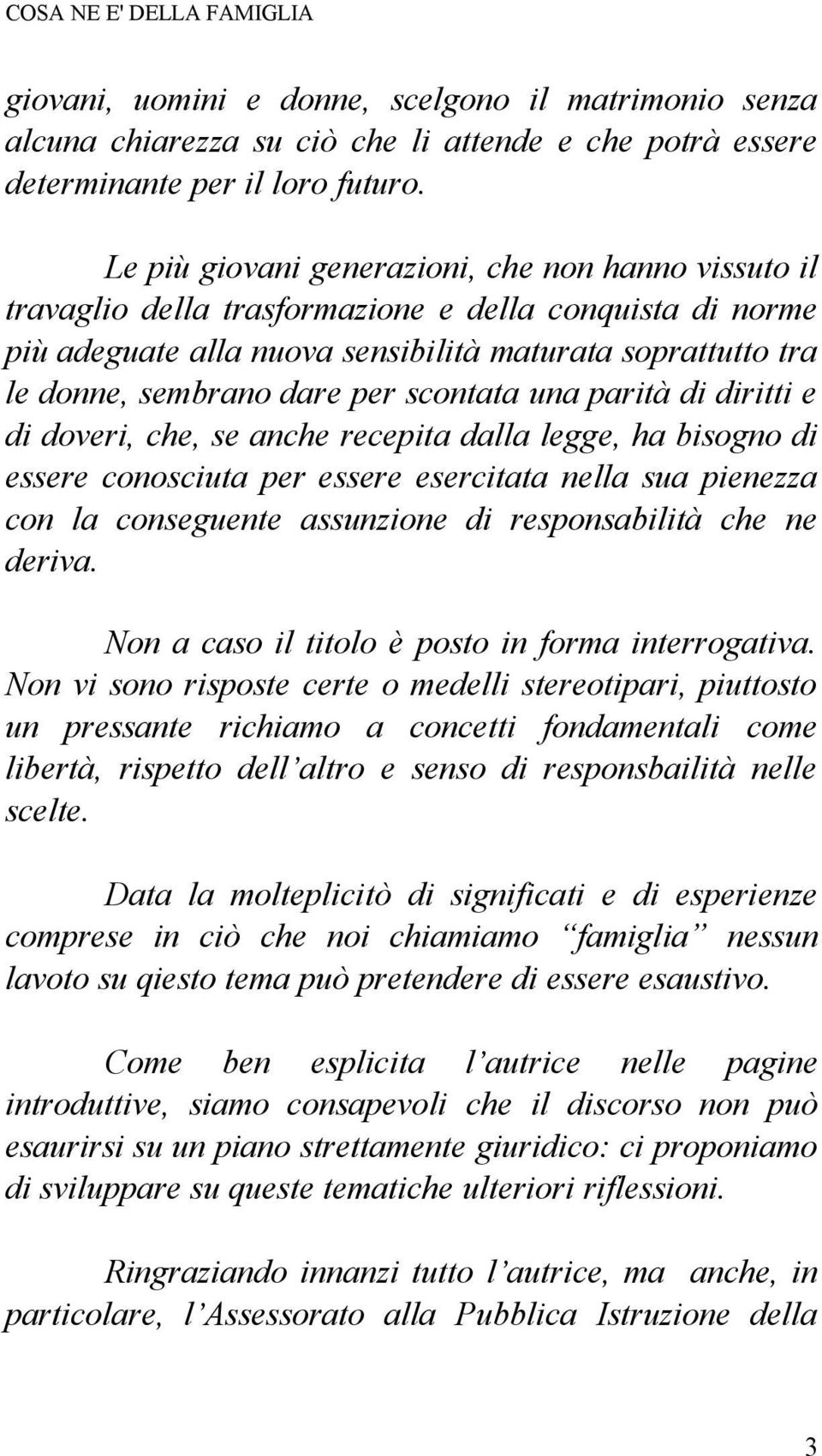 scontata una parità di diritti e di doveri, che, se anche recepita dalla legge, ha bisogno di essere conosciuta per essere esercitata nella sua pienezza con la conseguente assunzione di