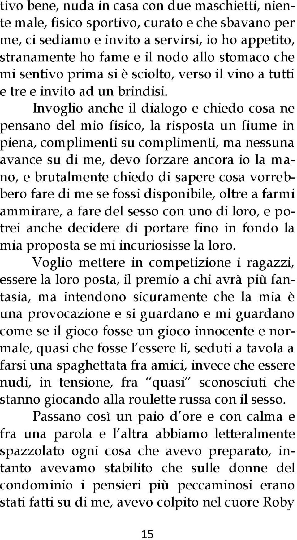 Invoglio anche il dialogo e chiedo cosa ne pensano del mio fisico, la risposta un fiume in piena, complimenti su complimenti, ma nessuna avance su di me, devo forzare ancora io la mano, e brutalmente