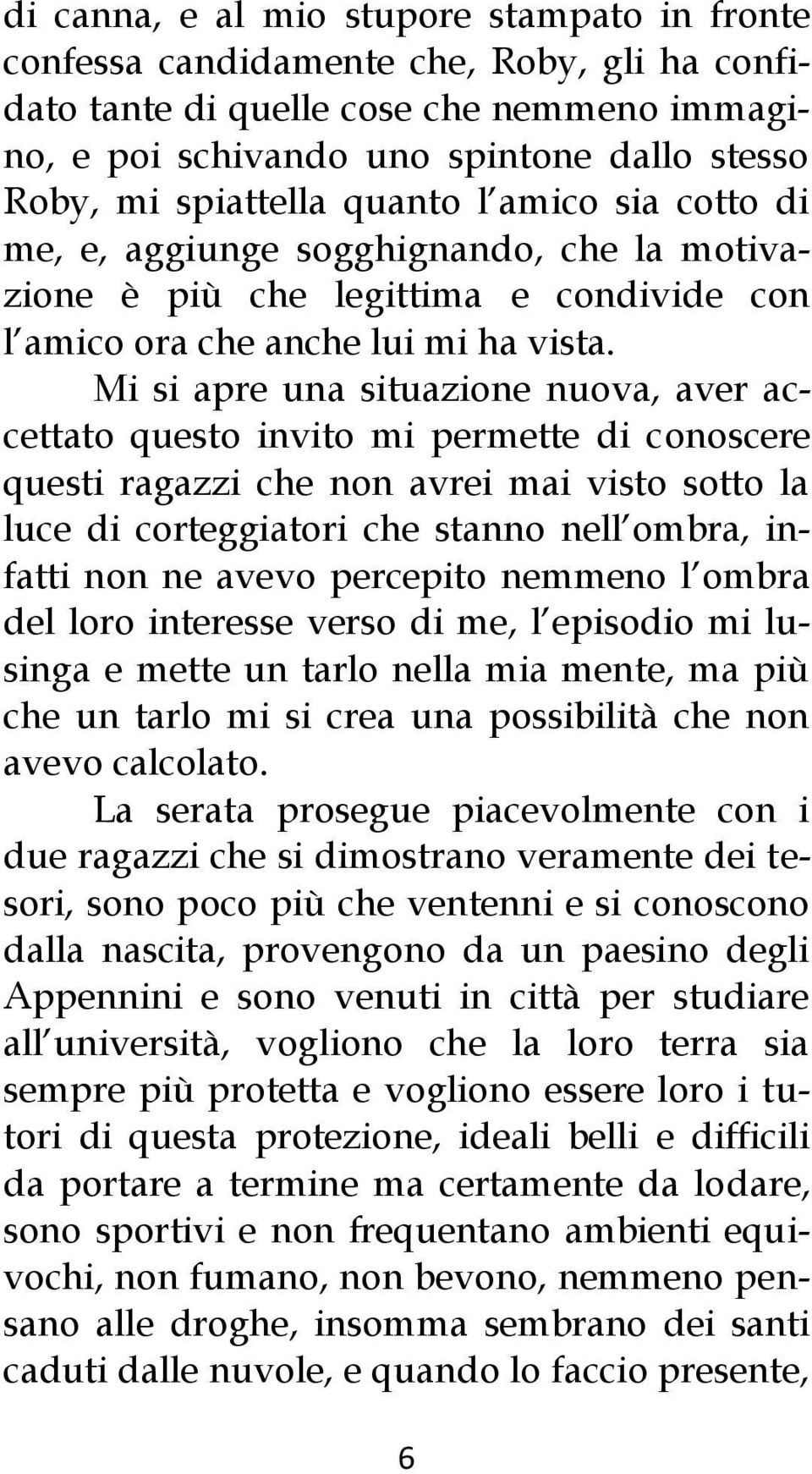 Mi si apre una situazione nuova, aver accettato questo invito mi permette di conoscere questi ragazzi che non avrei mai visto sotto la luce di corteggiatori che stanno nell ombra, infatti non ne