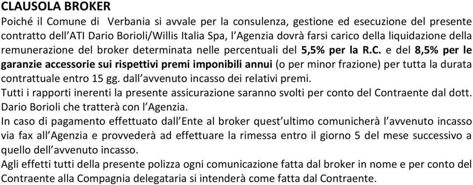 e del 8,5% per le garanzie accessorie sui rispettivi premi imponibili annui (o per minor frazione) per tutta la durata contrattuale entro 15 gg. dall avvenuto incasso dei relativi premi.