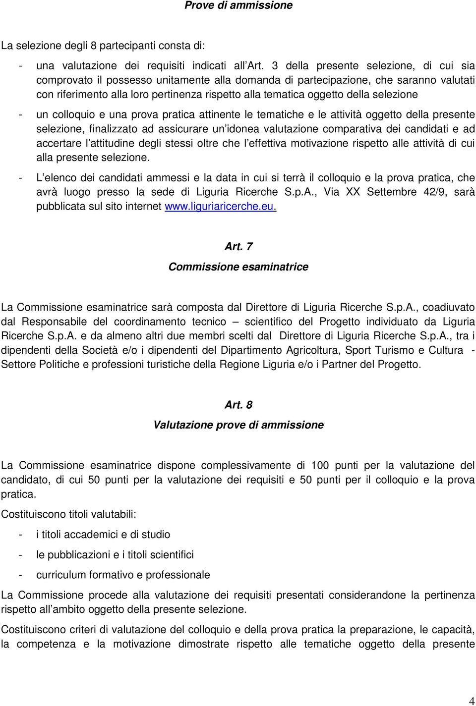 selezione - un colloquio e una prova pratica attinente le tematiche e le attività oggetto della presente selezione, finalizzato ad assicurare un idonea valutazione comparativa dei candidati e ad