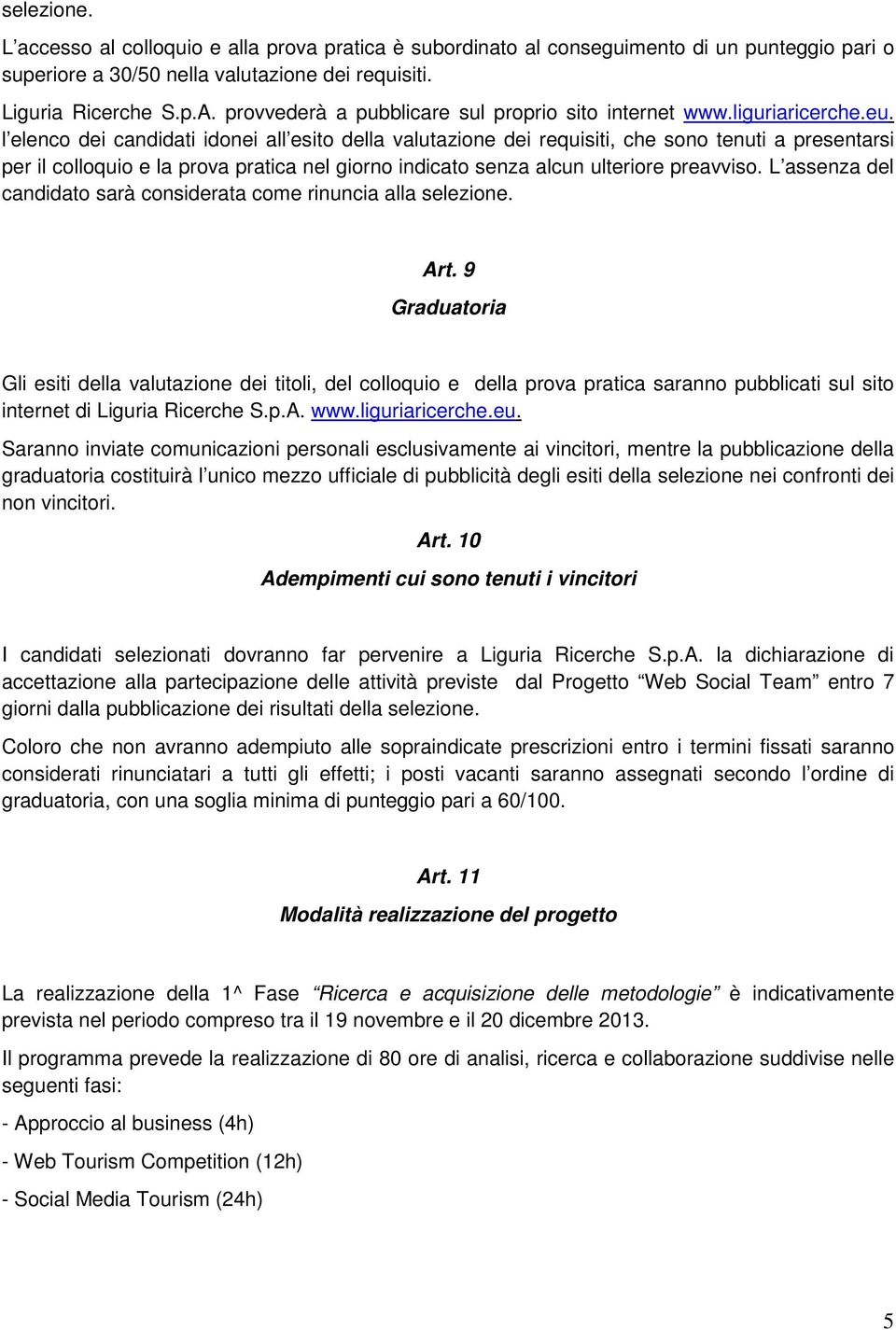 l elenco dei candidati idonei all esito della valutazione dei requisiti, che sono tenuti a presentarsi per il colloquio e la prova pratica nel giorno indicato senza alcun ulteriore preavviso.