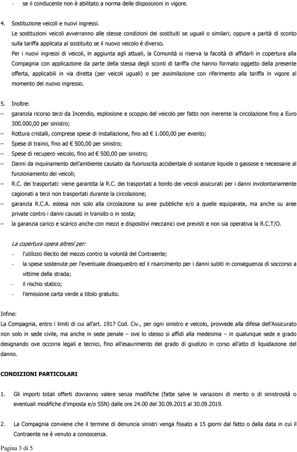 Per i nuovi ingressi di veicoli, in aggiunta agli attuali, la Comunità si riserva la facoltà di affidarli in copertura alla Compagnia con applicazione da parte della stessa degli sconti di tariffa