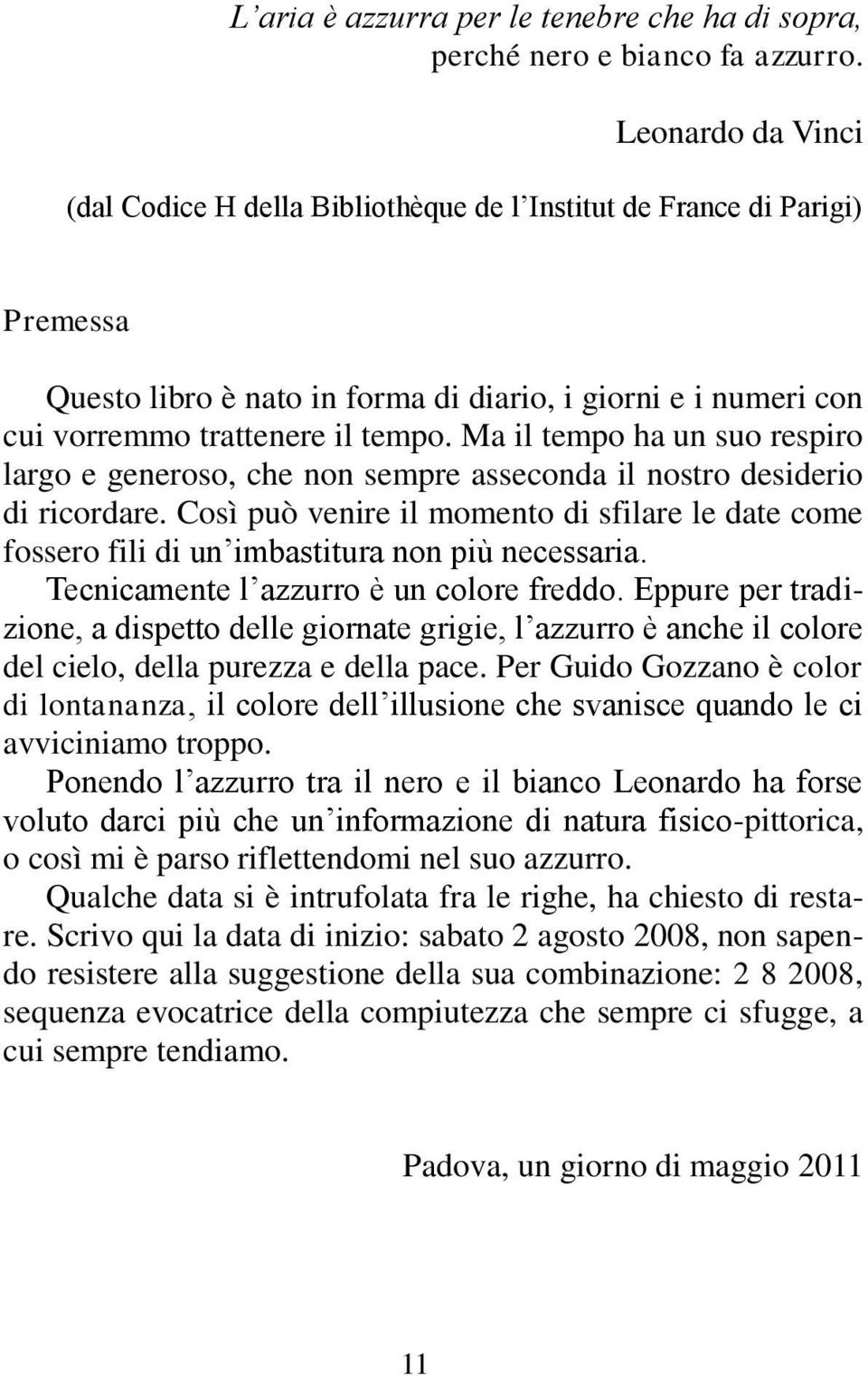 Ma il tempo ha un suo respiro largo e generoso, che non sempre asseconda il nostro desiderio di ricordare.