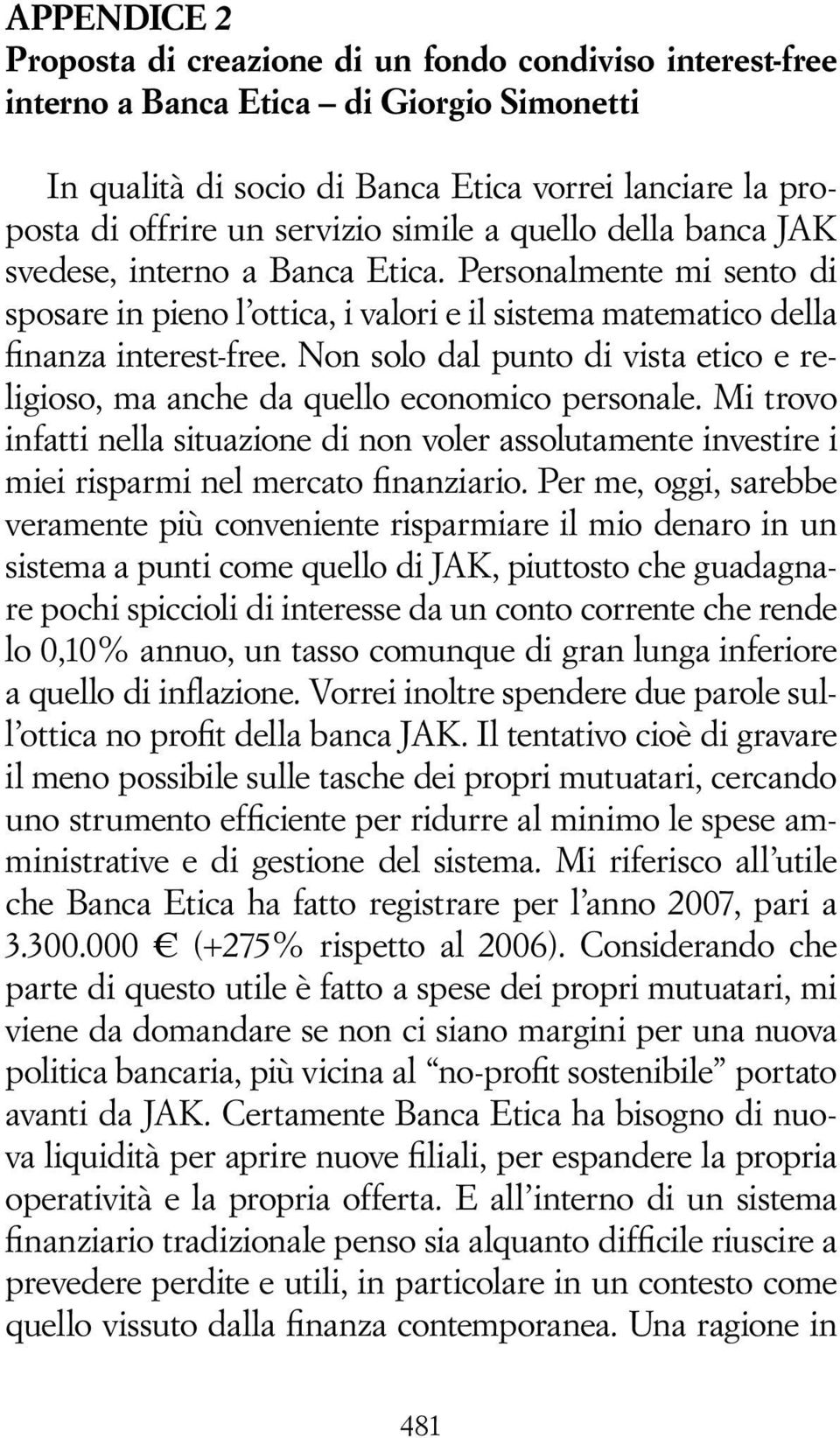 Non solo dal punto di vista etico e religioso, ma anche da quello economico personale. Mi trovo infatti nella situazione di non voler assolutamente investire i miei risparmi nel mercato finanziario.