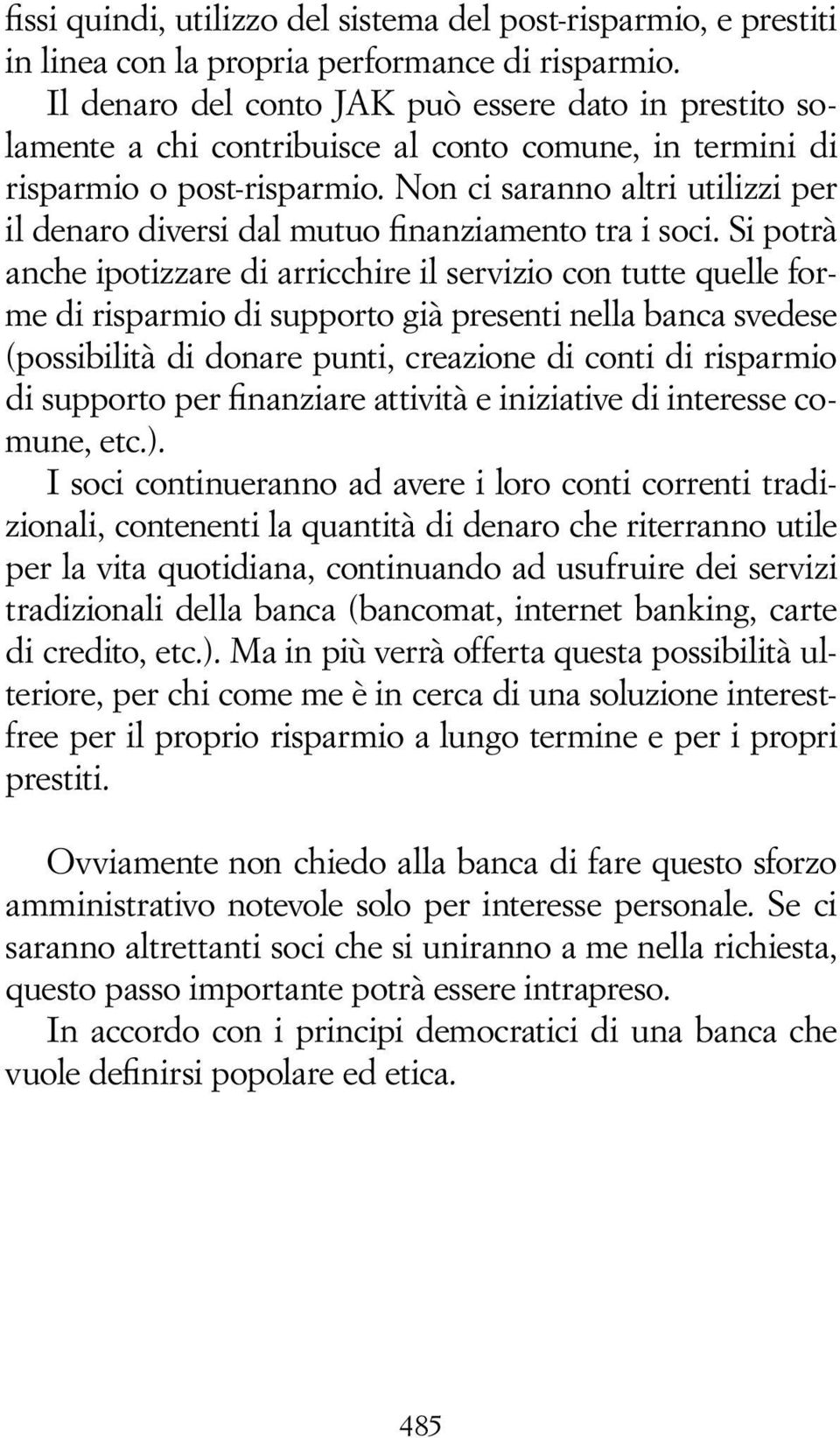 Non ci saranno altri utilizzi per il denaro diversi dal mutuo finanziamento tra i soci.