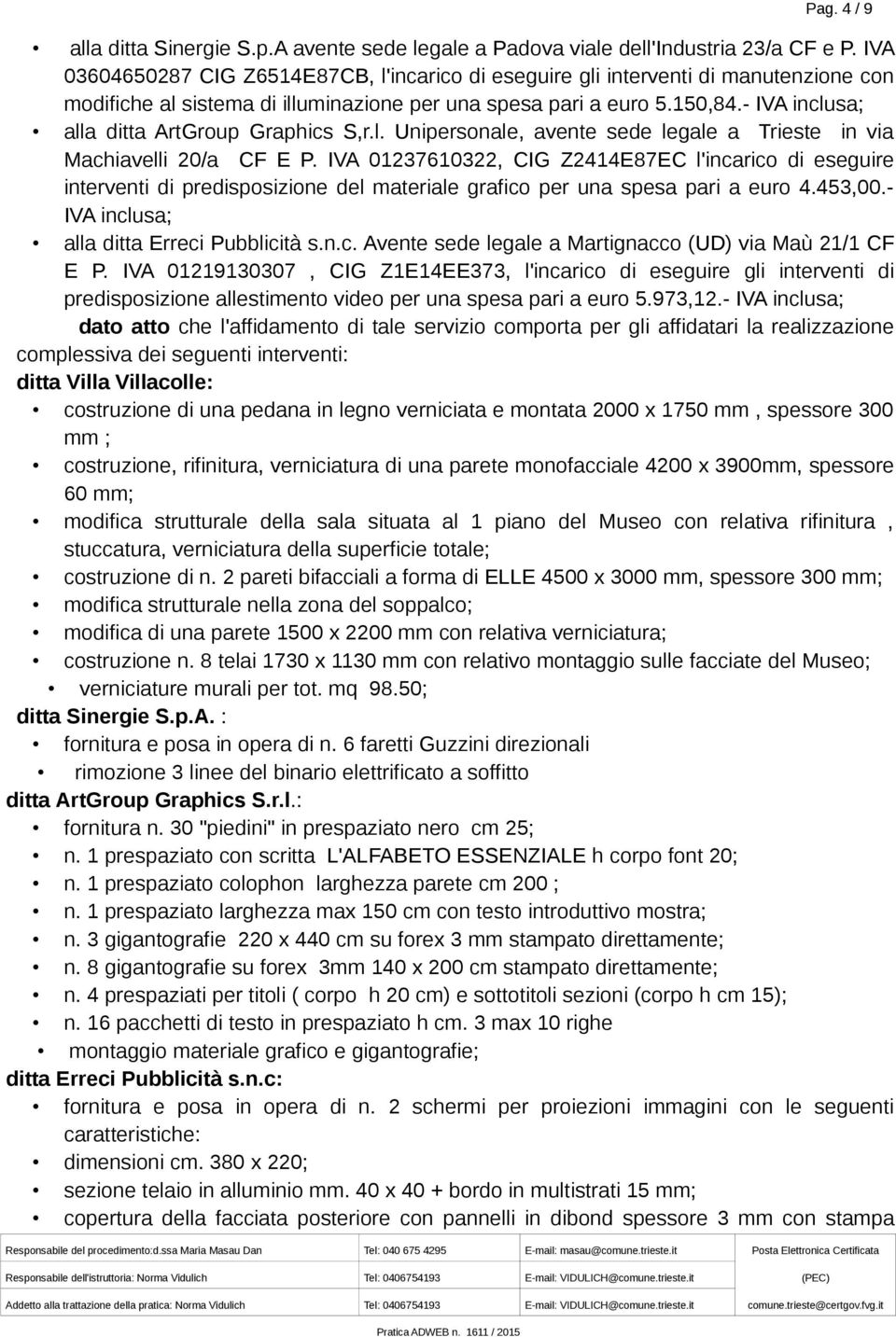 - IVA inclusa; alla ditta ArtGroup Graphics S,r.l. Unipersonale, avente sede legale a Trieste in via Machiavelli 20/a CF E P.