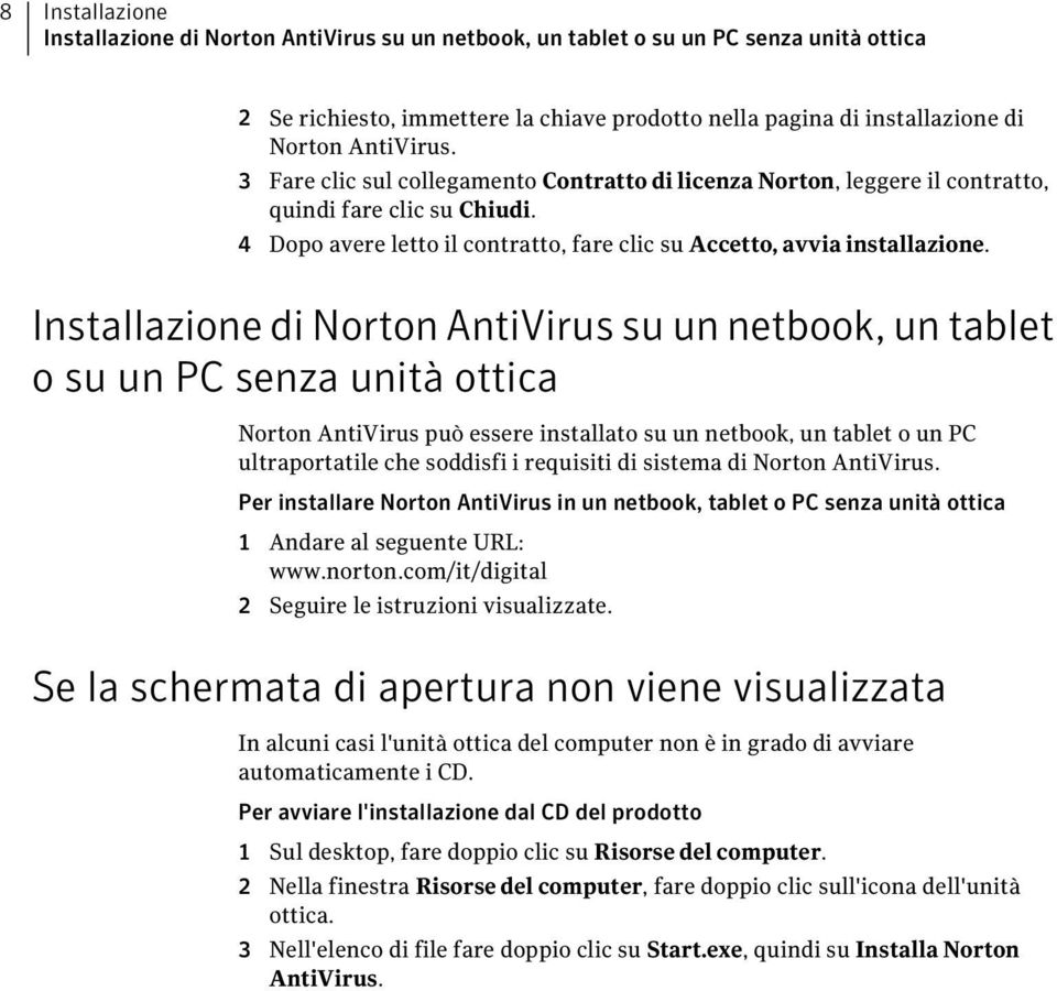 Installazione di Norton AntiVirus su un netbook, un tablet o su un PC senza unità ottica Norton AntiVirus può essere installato su un netbook, un tablet o un PC ultraportatile che soddisfi i