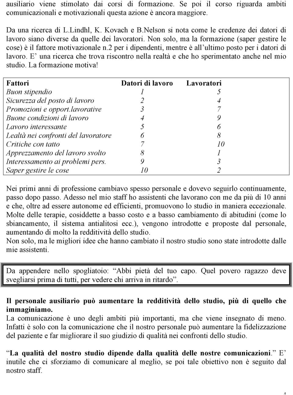 2 per i dipendenti, mentre è all ultimo posto per i datori di lavoro. E una ricerca che trova riscontro nella realtà e che ho sperimentato anche nel mio studio. La formazione motiva!