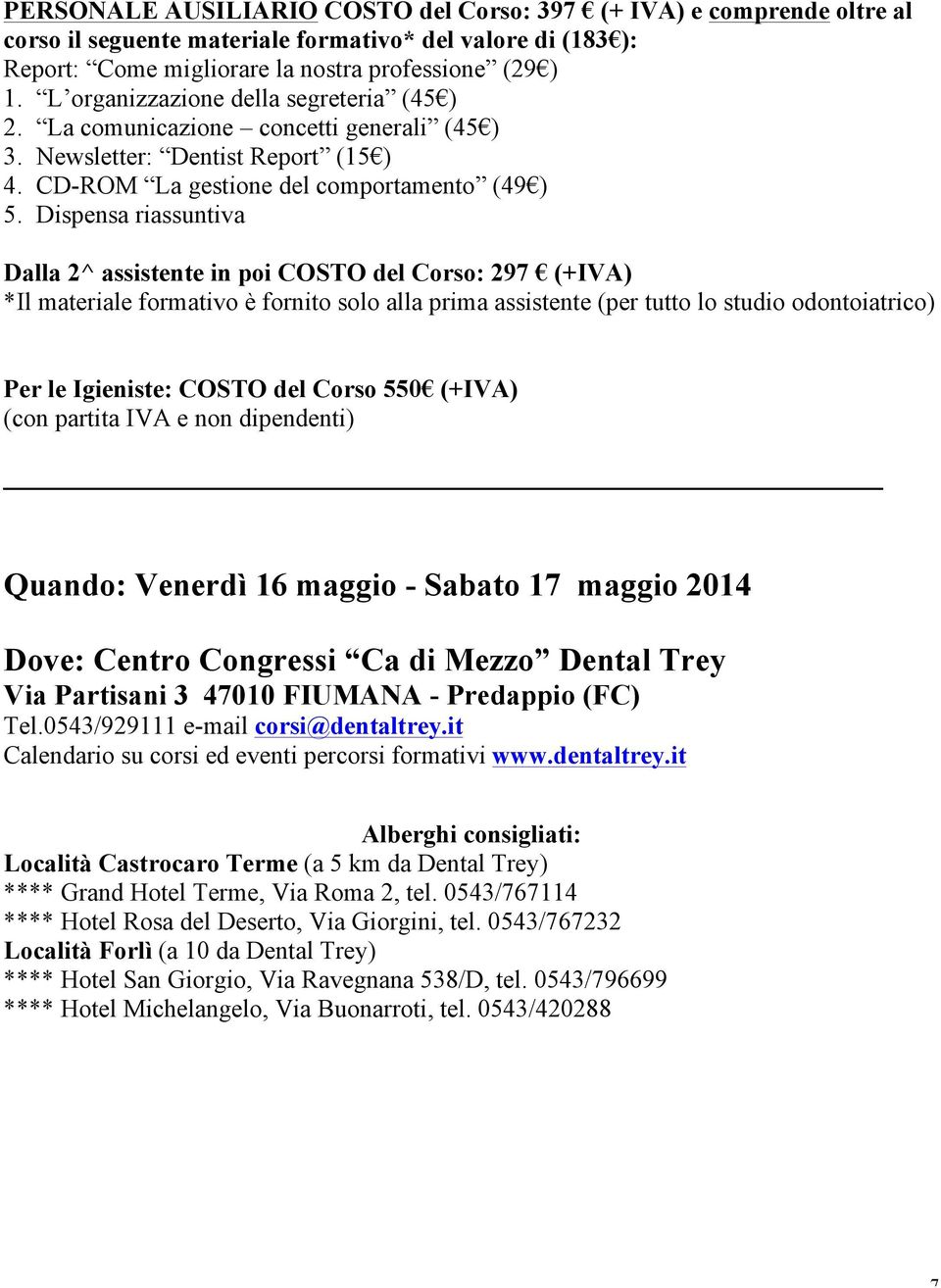 Dispensa riassuntiva Dalla 2^ assistente in poi COSTO del Corso: 297 (+IVA) *Il materiale formativo è fornito solo alla prima assistente (per tutto lo studio odontoiatrico) Per le Igieniste: COSTO