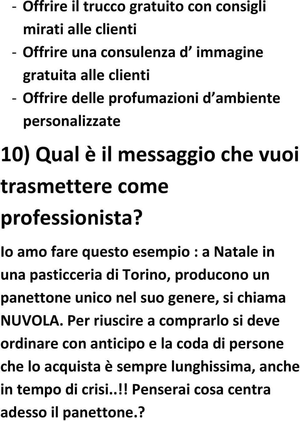 Io amo fare questo esempio : a Natale in una pasticceria di Torino, producono un panettone unico nel suo genere, si chiama NUVOLA.