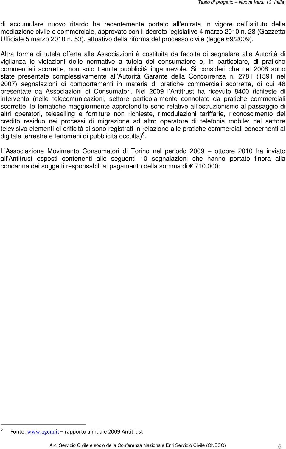 Altra forma di tutela offerta alle Associazioni è costituita da facoltà di segnalare alle Autorità di vigilanza le violazioni delle normative a tutela del consumatore e, in particolare, di pratiche