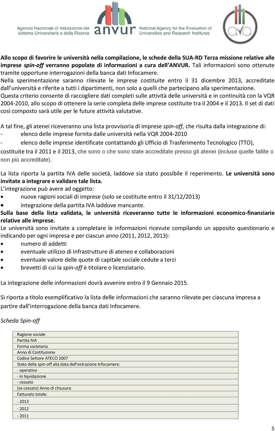 Nella sperimentazione saranno rilevate le imprese costituite entro il 31 dicembre 2013, accreditate dall università e riferite a tutti i dipartimenti, non solo a quelli che partecipano alla