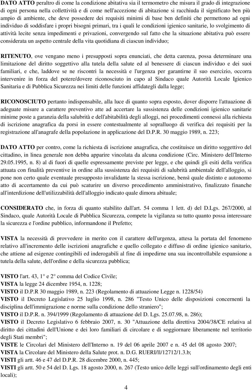 igienico sanitarie, lo svolgimento di attività lecite senza impedimenti e privazioni, convergendo sul fatto che la situazione abitativa può essere considerata un aspetto centrale della vita