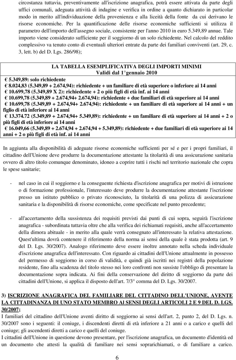 Per la quantificazione delle risorse economiche sufficienti si utilizza il parametro dell'importo dell'assegno sociale, consistente per l'anno 2010 in euro 5.349,89 annue.