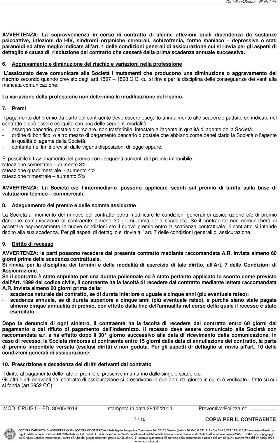 1 delle condizioni generali di assicurazione cui si rinvia per gli aspetti di dettaglio è causa di risoluzione del contratto che cesserà dalla prima scadenza annuale successiva. 6.