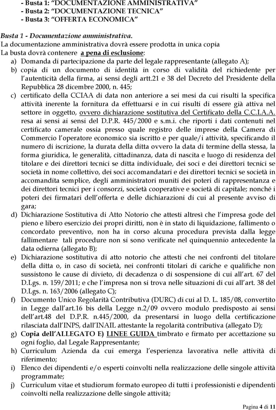 copia di un documento di identità in corso di validità del richiedente per l autenticità della firma, ai sensi degli artt.21 e 38 del Decreto del Presidente della Repubblica 28 dicembre 2000, n.