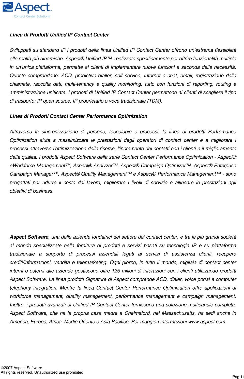 Queste comprendono: ACD, predictive dialler, self service, Internet e chat, email, registrazione delle chiamate, raccolta dati, multi-tenancy e quality monitoring, tutto con funzioni di reporting,