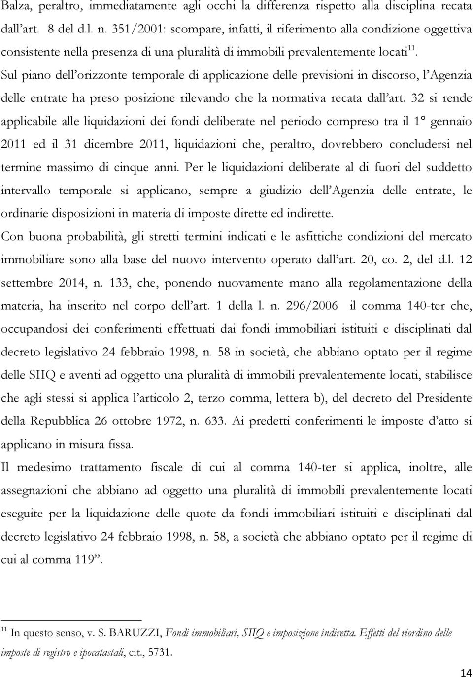 Sul piano dell orizzonte temporale di applicazione delle previsioni in discorso, l Agenzia delle entrate ha preso posizione rilevando che la normativa recata dall art.