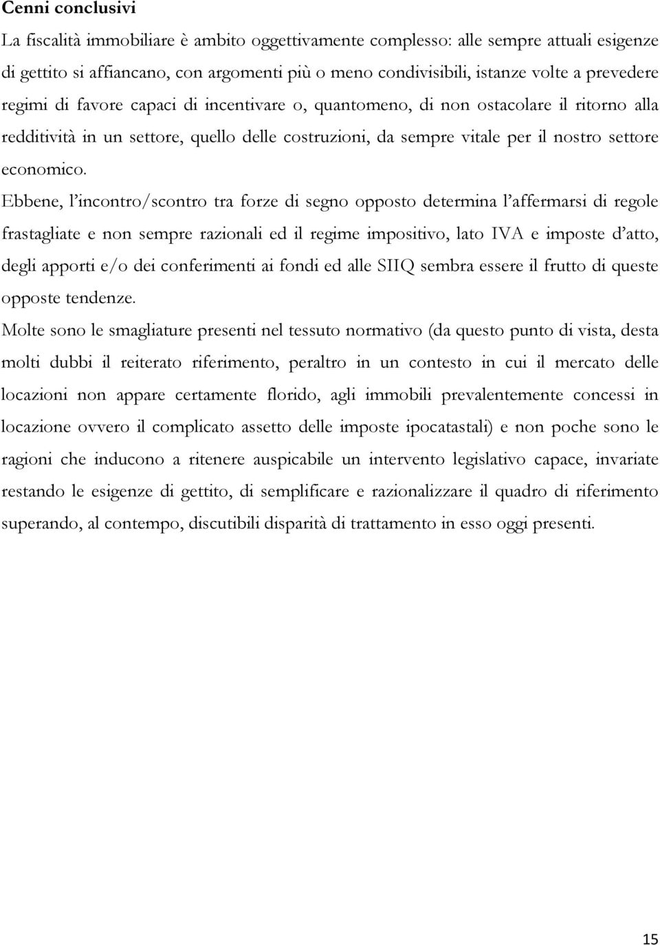 Ebbene, l incontro/scontro tra forze di segno opposto determina l affermarsi di regole frastagliate e non sempre razionali ed il regime impositivo, lato IVA e imposte d atto, degli apporti e/o dei