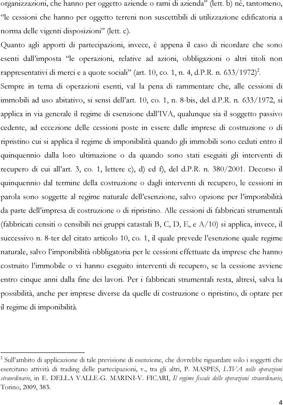 Quanto agli apporti di partecipazioni, invece, è appena il caso di ricordare che sono esenti dall imposta le operazioni, relative ad azioni, obbligazioni o altri titoli non rappresentativi di merci e