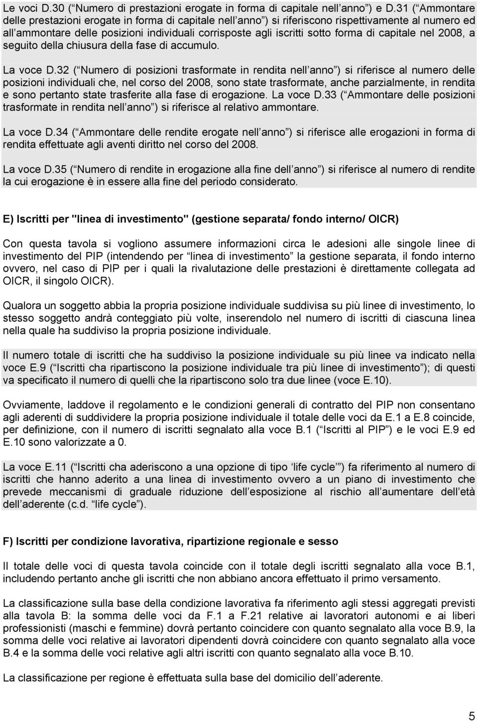 di capitale nel 2008, a seguito della chiusura della fase di accumulo. La voce D.