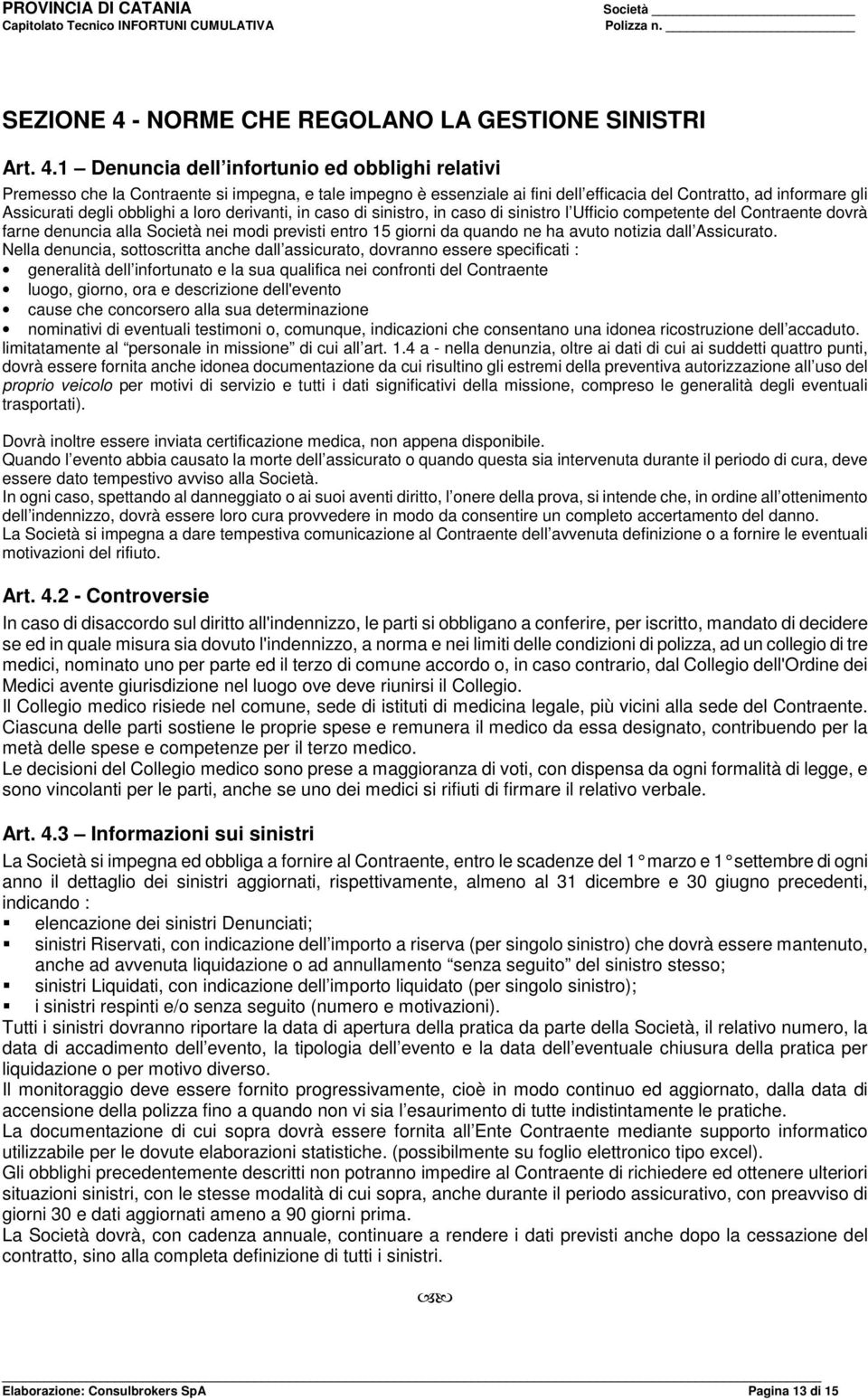 1 Denuncia dell infortunio ed obblighi relativi Premesso che la Contraente si impegna, e tale impegno è essenziale ai fini dell efficacia del Contratto, ad informare gli Assicurati degli obblighi a