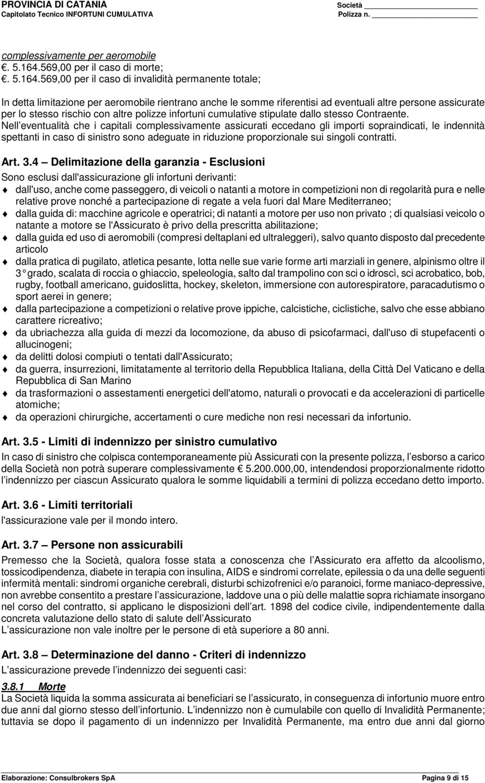 569,00 per il caso di invalidità permanente totale; In detta limitazione per aeromobile rientrano anche le somme riferentisi ad eventuali altre persone assicurate per lo stesso rischio con altre