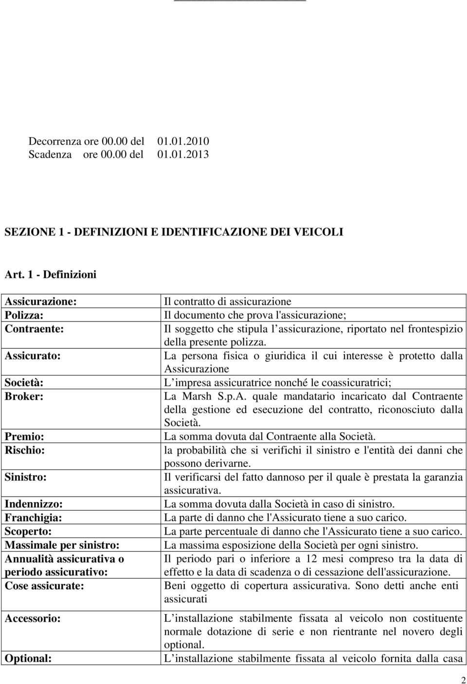 assicurativo: Cose assicurate: Accessorio: Optional: Il contratto di assicurazione Il documento che prova l'assicurazione; Il soggetto che stipula l assicurazione, riportato nel frontespizio della