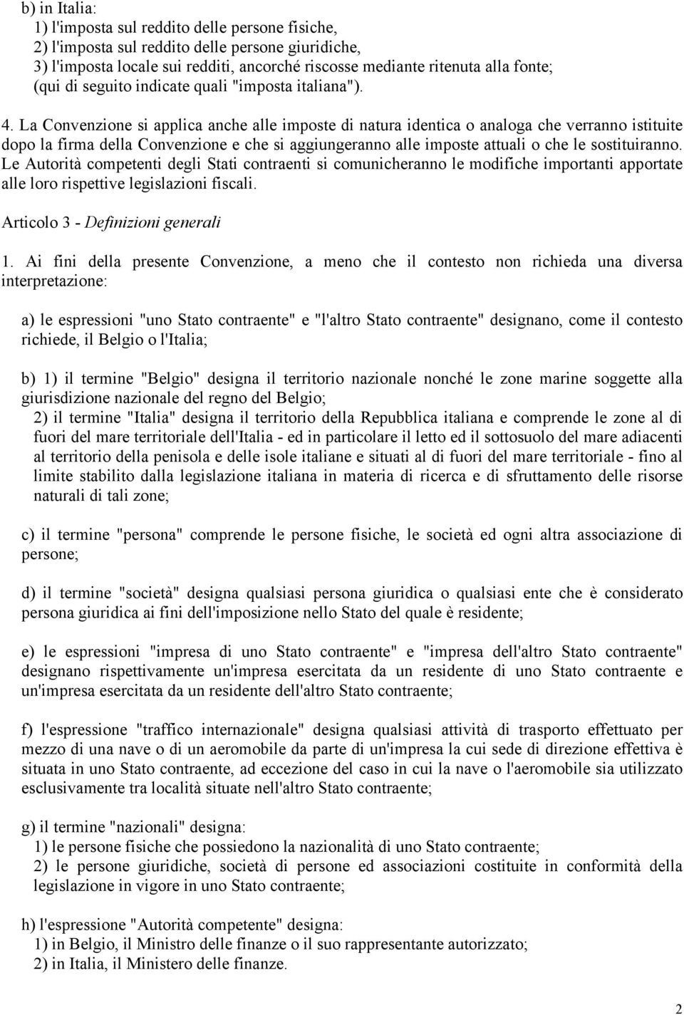 La Convenzione si applica anche alle imposte di natura identica o analoga che verranno istituite dopo la firma della Convenzione e che si aggiungeranno alle imposte attuali o che le sostituiranno.