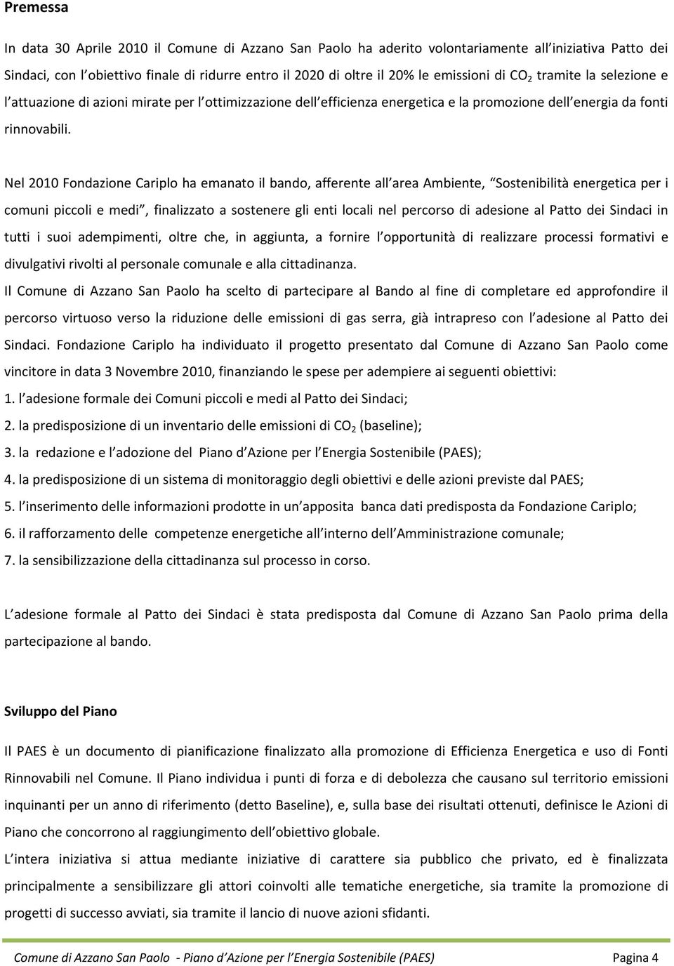 Nel 2010 Fondazione Cariplo ha emanato il bando, afferente all area Ambiente, Sostenibilità energetica per i comuni piccoli e medi, finalizzato a sostenere gli enti locali nel percorso di adesione al