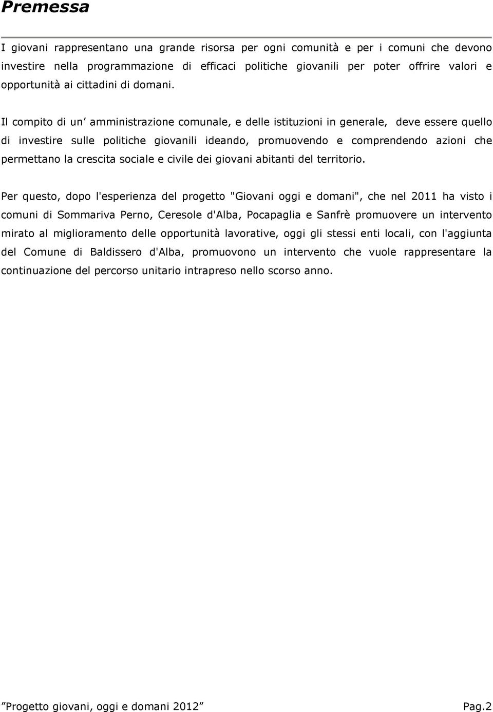 Il compito di un amministrazione comunale, e delle istituzioni in generale, deve essere quello di investire sulle politiche giovanili ideando, promuovendo e comprendendo azioni che permettano la