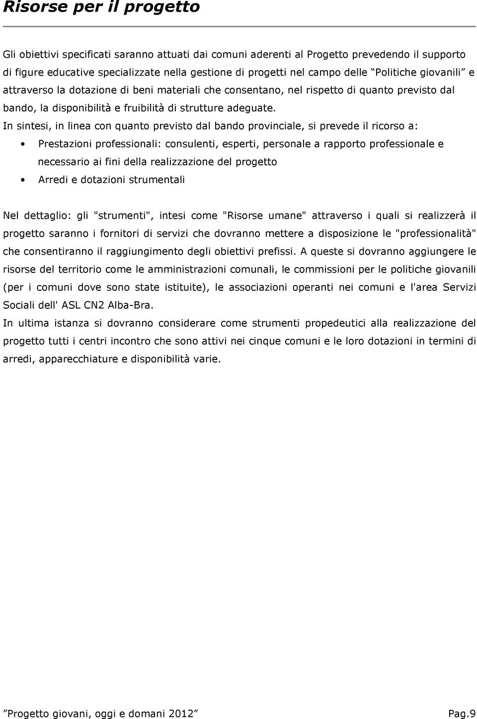 In sintesi, in linea con quanto previsto dal bando provinciale, si prevede il ricorso a: Prestazioni professionali: consulenti, esperti, personale a rapporto professionale e necessario ai fini della