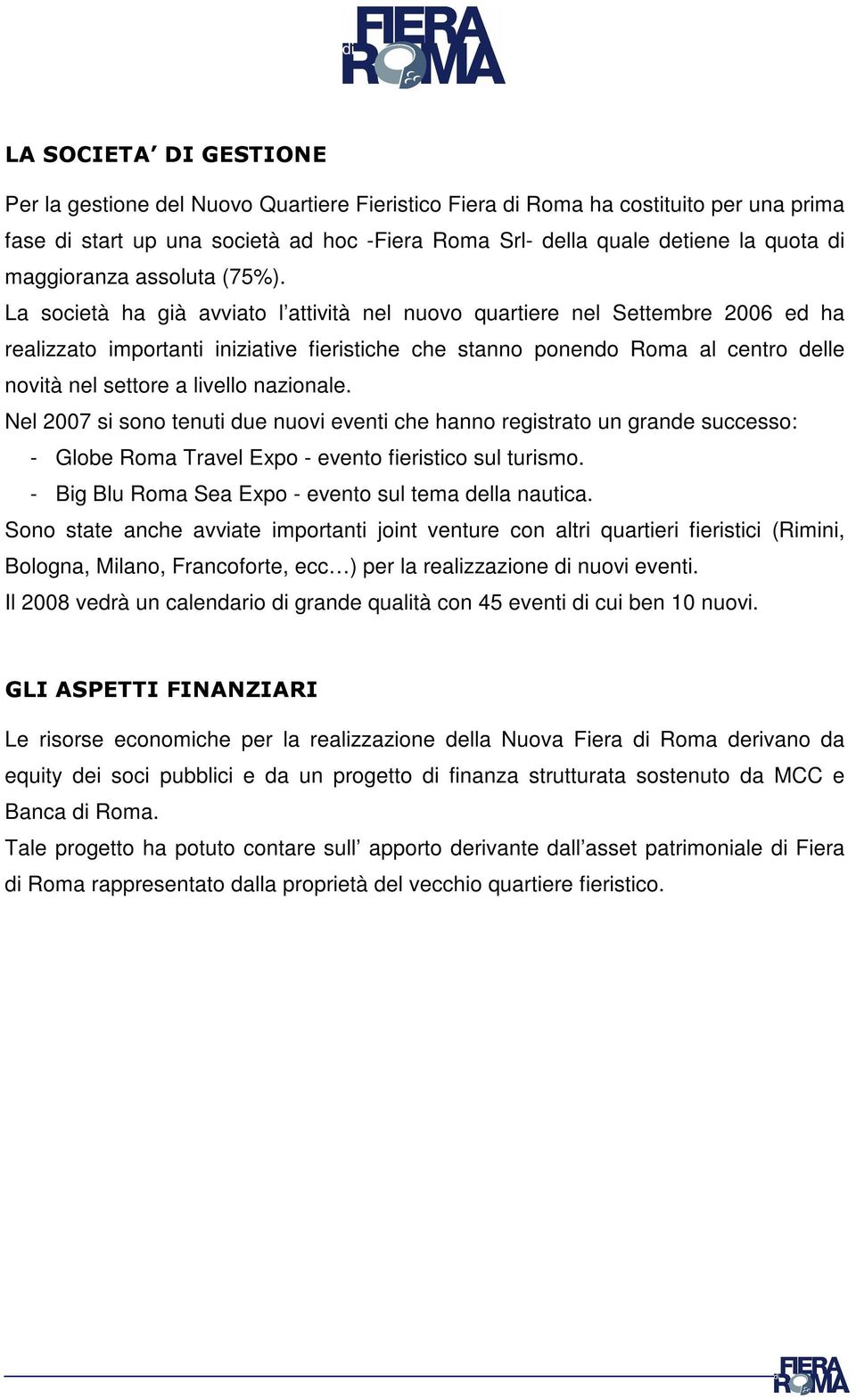 La società ha già avviato l attività nel nuovo quartiere nel Settembre 2006 ed ha realizzato importanti iniziative fieristiche che stanno ponendo Roma al centro delle novità nel settore a livello