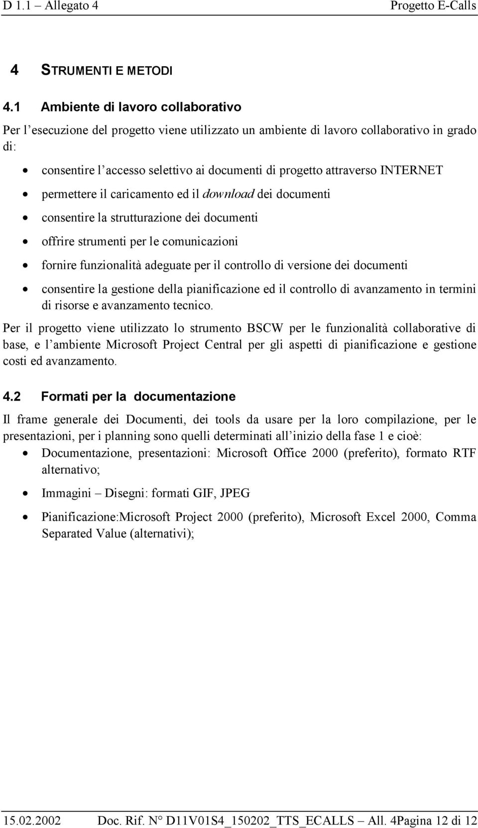 INTERNET permettere il caricamento ed il download dei documenti consentire la strutturazione dei documenti offrire strumenti per le comunicazioni fornire funzionalità adeguate per il controllo di